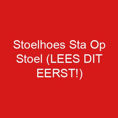 Stoelhoes Sta Op Stoel (LEES DIT EERST!)