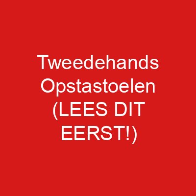 Tweedehands Opstastoelen (LEES DIT EERST!)