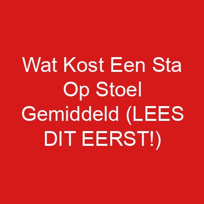 Wat Kost Een Sta Op Stoel Gemiddeld (LEES DIT EERST!)