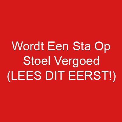 Wordt Een Sta Op Stoel Vergoed (LEES DIT EERST!)
