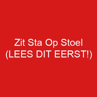 Zit Sta Op Stoel (LEES DIT EERST!)